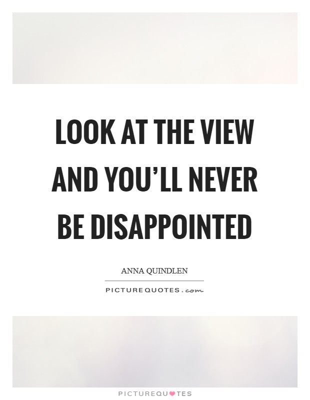 Look at the view and you'll never be disappointed Picture Quote #1
