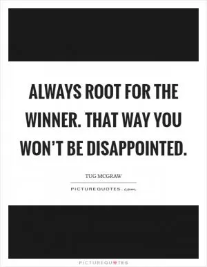 Always root for the winner. That way you won’t be disappointed Picture Quote #1