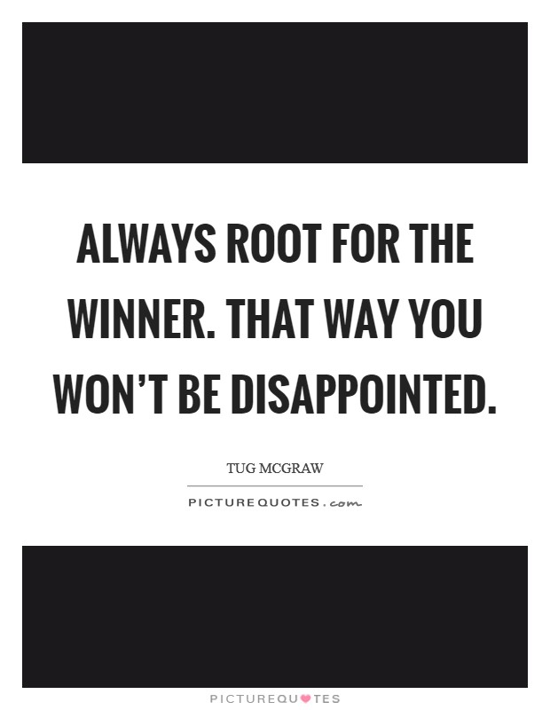 Always root for the winner. That way you won't be disappointed. Picture Quote #1