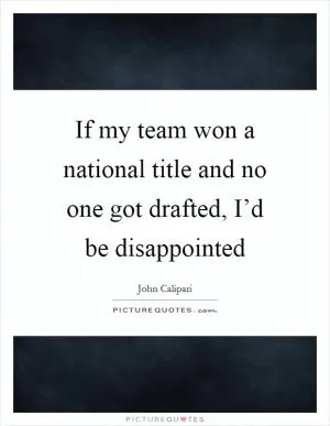 If my team won a national title and no one got drafted, I’d be disappointed Picture Quote #1