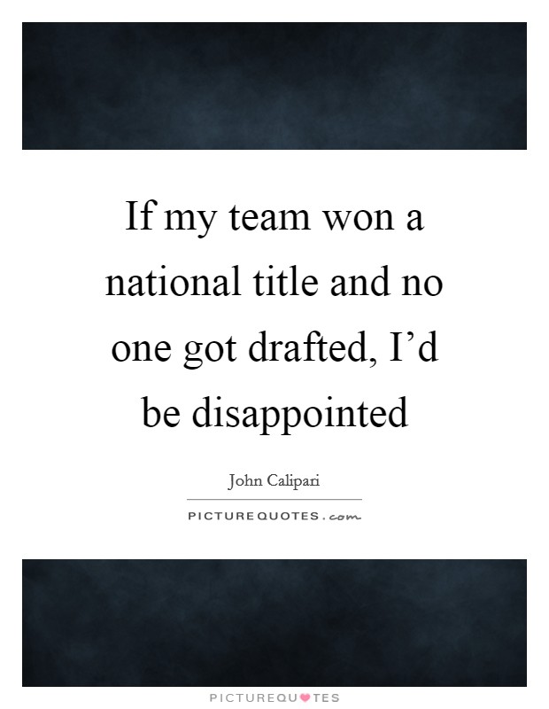 If my team won a national title and no one got drafted, I'd be disappointed Picture Quote #1