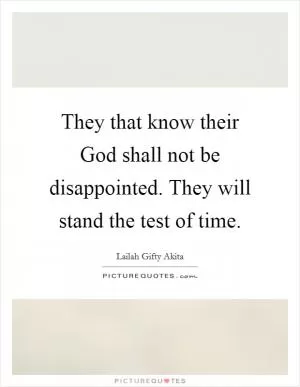 They that know their God shall not be disappointed. They will stand the test of time Picture Quote #1