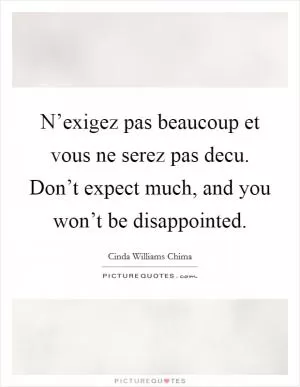 N’exigez pas beaucoup et vous ne serez pas decu. Don’t expect much, and you won’t be disappointed Picture Quote #1