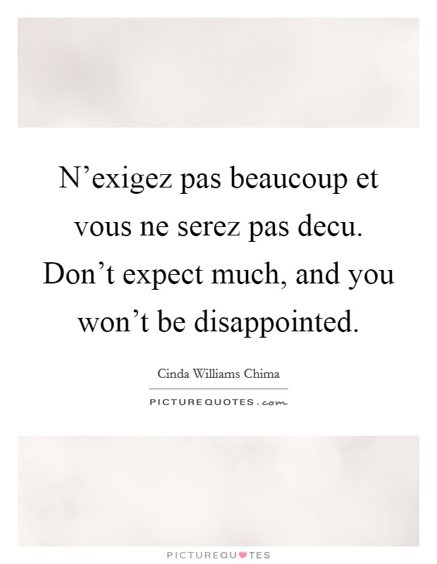 N'exigez pas beaucoup et vous ne serez pas decu. Don't expect much, and you won't be disappointed. Picture Quote #1