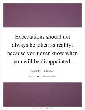 Expectations should not always be taken as reality; because you never know when you will be disappointed Picture Quote #1