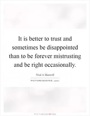 It is better to trust and sometimes be disappointed than to be forever mistrusting and be right occasionally Picture Quote #1