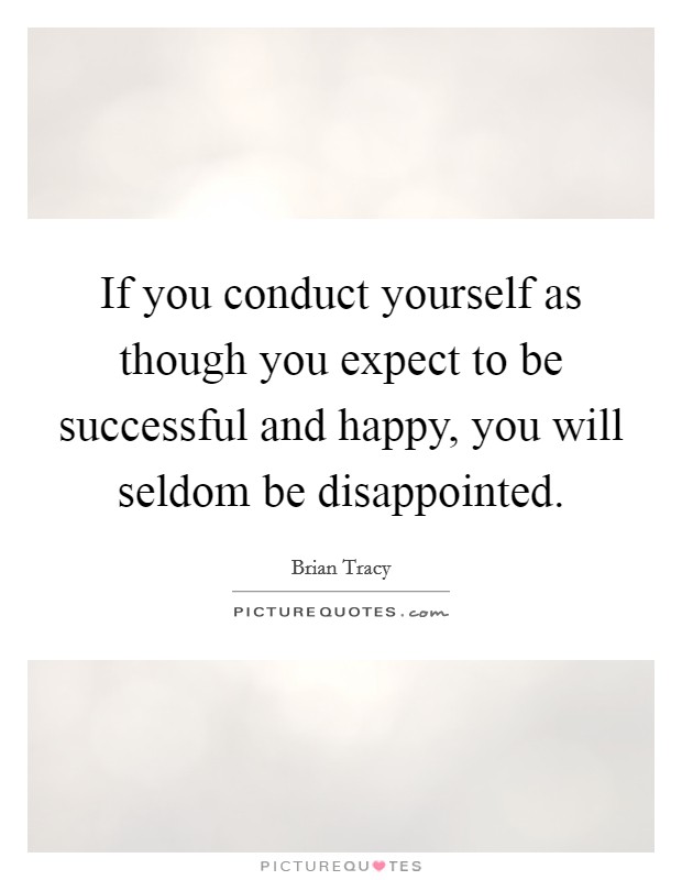 If you conduct yourself as though you expect to be successful and happy, you will seldom be disappointed. Picture Quote #1