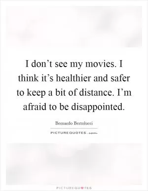 I don’t see my movies. I think it’s healthier and safer to keep a bit of distance. I’m afraid to be disappointed Picture Quote #1