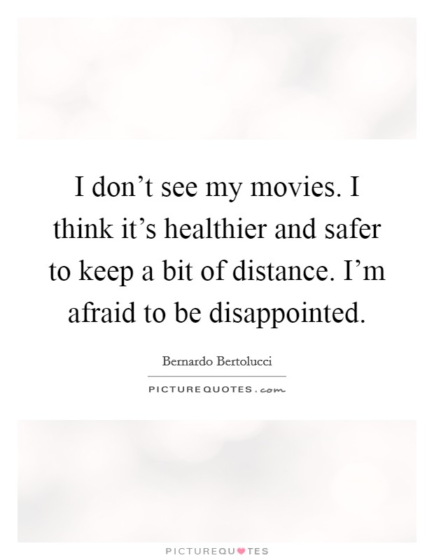 I don't see my movies. I think it's healthier and safer to keep a bit of distance. I'm afraid to be disappointed. Picture Quote #1