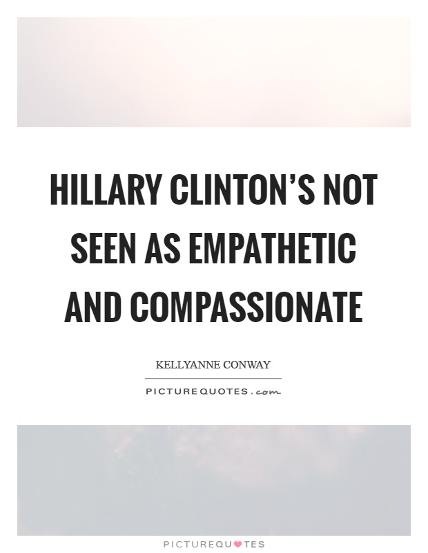 Hillary Clinton's not seen as empathetic and compassionate Picture Quote #1
