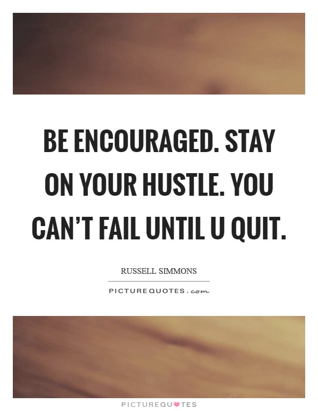 Be encouraged. Stay on your hustle. You can't fail until u quit. Picture Quote #1