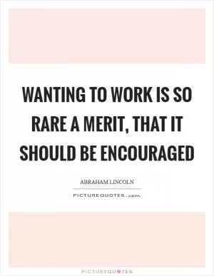Wanting to work is so rare a merit, that it should be encouraged Picture Quote #1