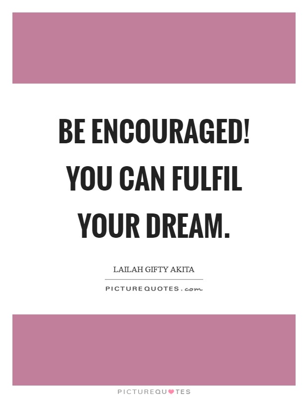 Be encouraged! You can fulfil your dream. Picture Quote #1
