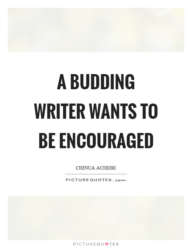 A budding writer wants to be encouraged Picture Quote #1