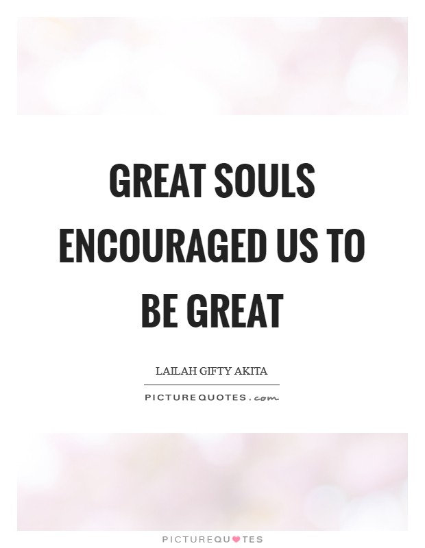 Great souls encouraged us to be great Picture Quote #1