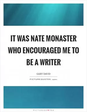 It was Nate Monaster who encouraged me to be a writer Picture Quote #1