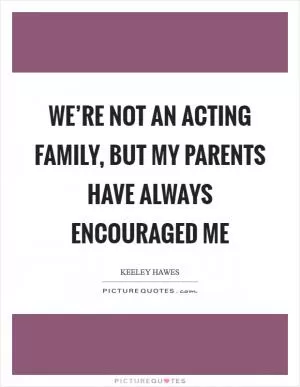 We’re not an acting family, but my parents have always encouraged me Picture Quote #1