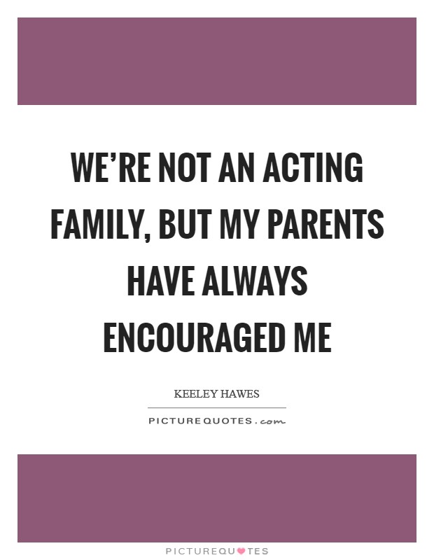 We're not an acting family, but my parents have always encouraged me Picture Quote #1