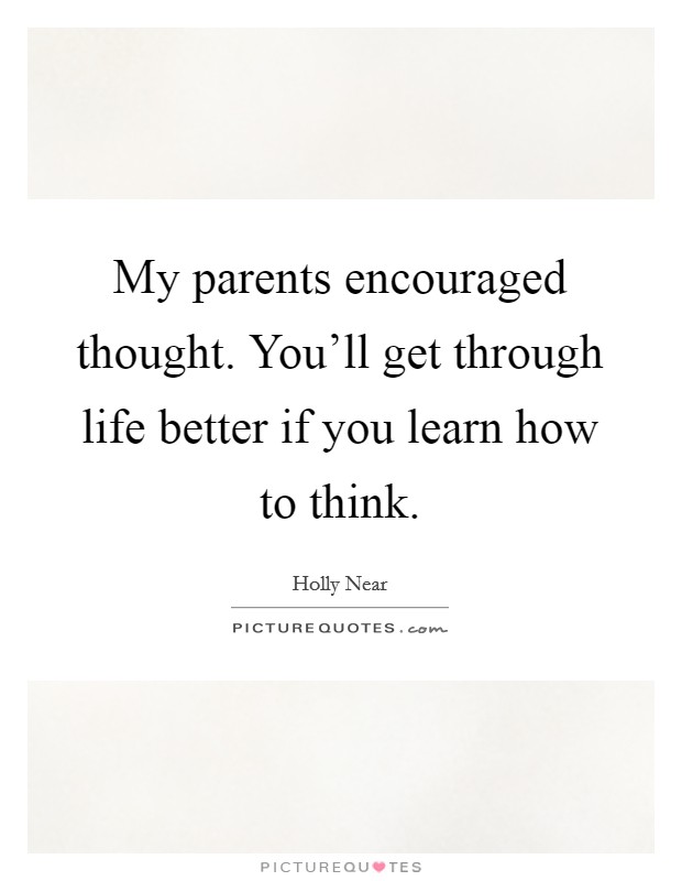 My parents encouraged thought. You'll get through life better if you learn how to think. Picture Quote #1