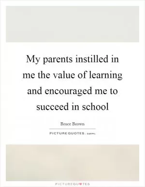 My parents instilled in me the value of learning and encouraged me to succeed in school Picture Quote #1
