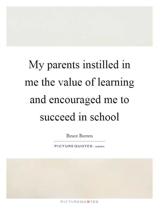 My parents instilled in me the value of learning and encouraged me to succeed in school Picture Quote #1
