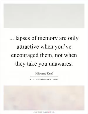... lapses of memory are only attractive when you’ve encouraged them, not when they take you unawares Picture Quote #1
