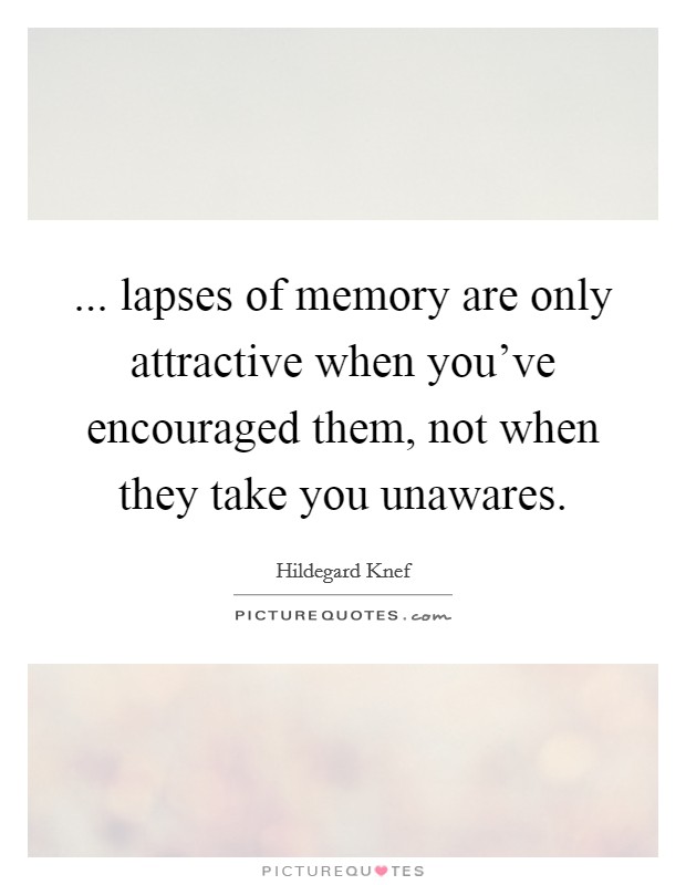 ... lapses of memory are only attractive when you've encouraged them, not when they take you unawares. Picture Quote #1