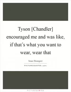 Tyson [Chandler] encouraged me and was like, if that’s what you want to wear, wear that Picture Quote #1