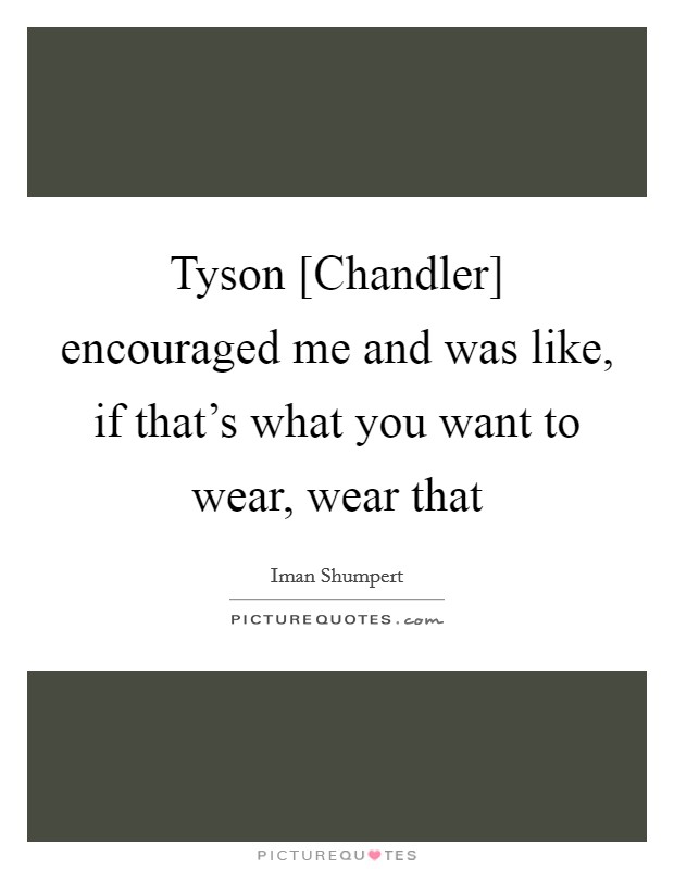 Tyson [Chandler] encouraged me and was like, if that's what you want to wear, wear that Picture Quote #1