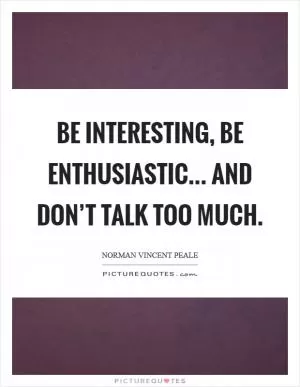 Be interesting, be enthusiastic... and don’t talk too much Picture Quote #1