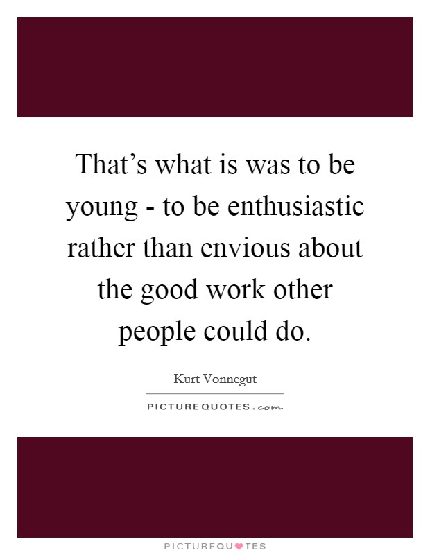 That's what is was to be young - to be enthusiastic rather than envious about the good work other people could do. Picture Quote #1