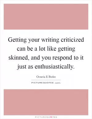 Getting your writing criticized can be a lot like getting skinned, and you respond to it just as enthusiastically Picture Quote #1