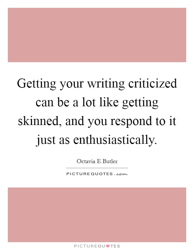 Getting your writing criticized can be a lot like getting skinned, and you respond to it just as enthusiastically. Picture Quote #1