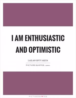 I am enthusiastic and optimistic Picture Quote #1