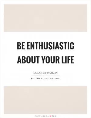 Be enthusiastic about your life Picture Quote #1