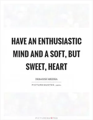 Have an enthusiastic mind and a soft, but sweet, heart Picture Quote #1