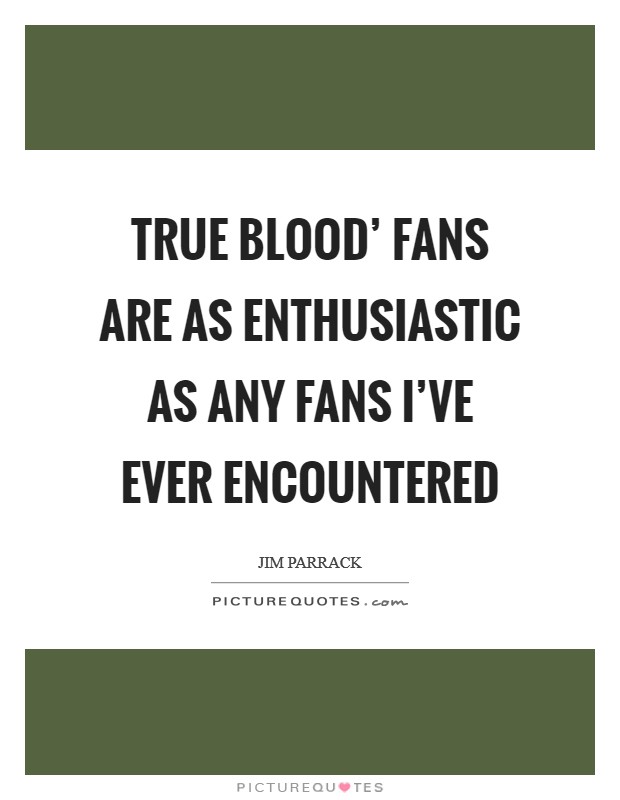 True Blood' fans are as enthusiastic as any fans I've ever encountered Picture Quote #1