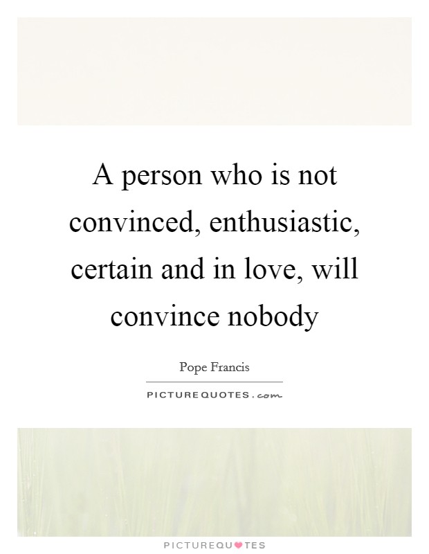 A person who is not convinced, enthusiastic, certain and in love, will convince nobody Picture Quote #1