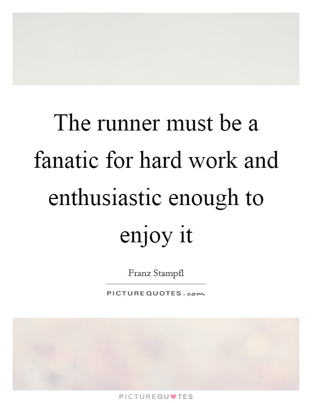 The runner must be a fanatic for hard work and enthusiastic enough to enjoy it Picture Quote #1