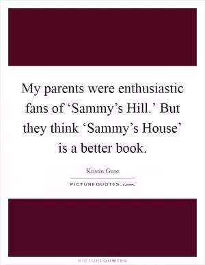 My parents were enthusiastic fans of ‘Sammy’s Hill.’ But they think ‘Sammy’s House’ is a better book Picture Quote #1