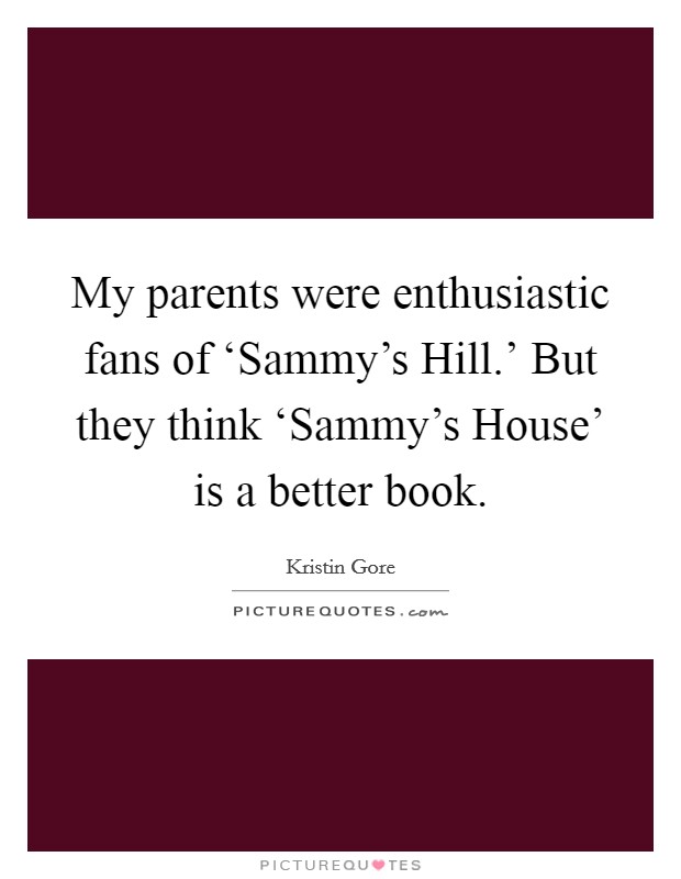 My parents were enthusiastic fans of ‘Sammy's Hill.' But they think ‘Sammy's House' is a better book. Picture Quote #1