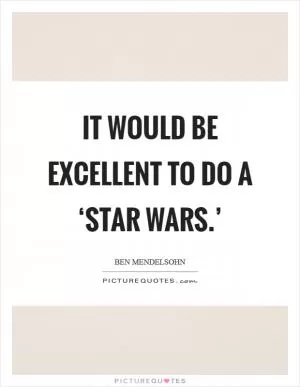 It would be excellent to do a ‘Star Wars.’ Picture Quote #1