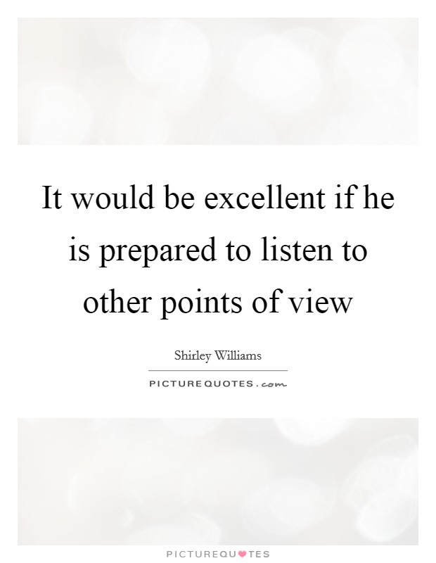It would be excellent if he is prepared to listen to other points of view Picture Quote #1