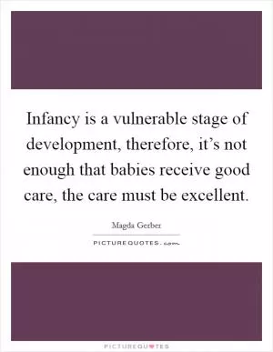 Infancy is a vulnerable stage of development, therefore, it’s not enough that babies receive good care, the care must be excellent Picture Quote #1