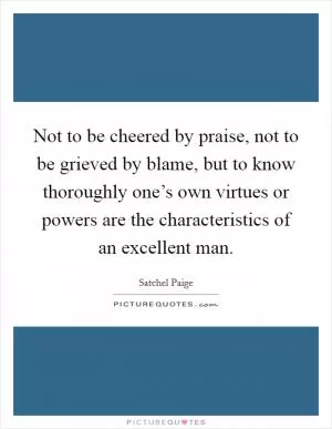 Not to be cheered by praise, not to be grieved by blame, but to know thoroughly one’s own virtues or powers are the characteristics of an excellent man Picture Quote #1