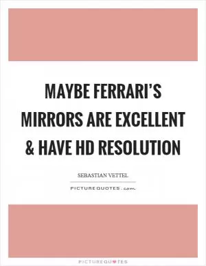 Maybe Ferrari’s mirrors are excellent and have HD resolution Picture Quote #1