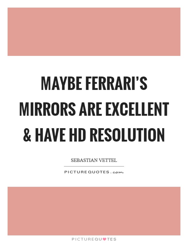 Maybe Ferrari's mirrors are excellent and have HD resolution Picture Quote #1