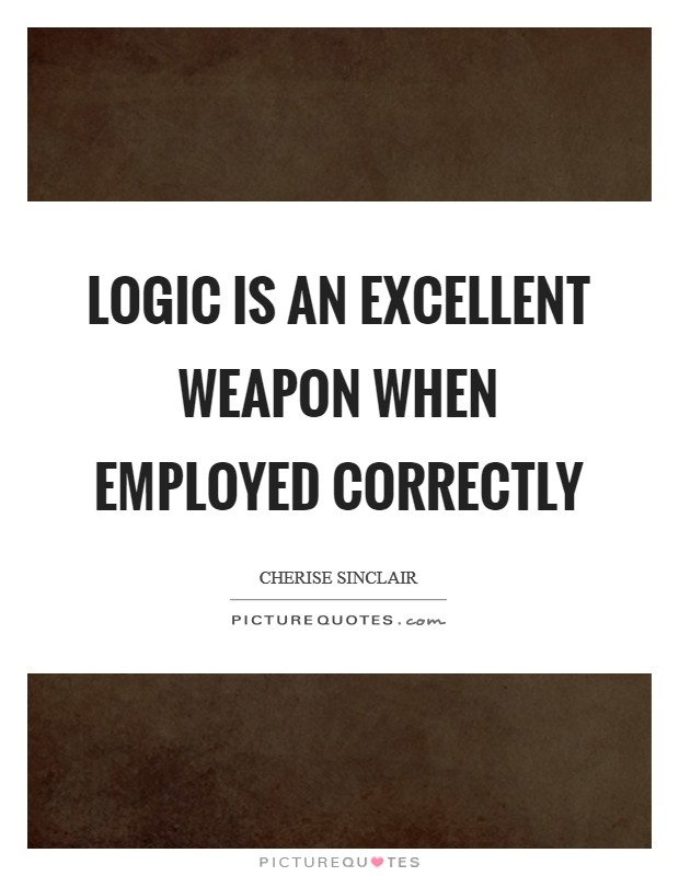 Logic is an excellent weapon when employed correctly Picture Quote #1