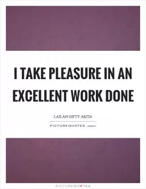 I take pleasure in an excellent work done Picture Quote #1