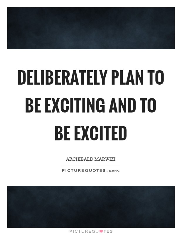 Deliberately plan to be exciting and to be excited Picture Quote #1